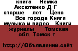  книга   “Немка“ Аксютенко Д.Г.  старше 18 лет. › Цена ­ 100 - Все города Книги, музыка и видео » Книги, журналы   . Томская обл.,Томск г.